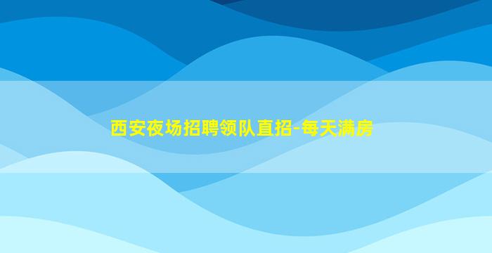 西安夜场招聘领队直招-每天满房